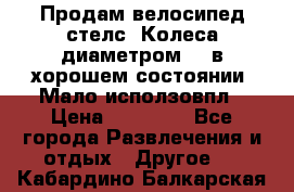 Продам велосипед стелс. Колеса диаметром 20.в хорошем состоянии. Мало исползовпл › Цена ­ 3000.. - Все города Развлечения и отдых » Другое   . Кабардино-Балкарская респ.